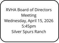 RVHA Board of Directors Meeting Wednesday, April 15, 2026 5:45pm Silver Spurs Ranch