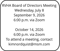 RVHA Board of Directors Meeting Wednesday, July 8 September 9, 2026 6:00 p.m. via Zoom  October 14, 2026 6:00 p.m. via Zoom To attend a meeting, contact kimnordquist@msm.com